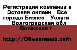 Регистрация компании в Эстонии онлайн - Все города Бизнес » Услуги   . Волгоградская обл.,Волжский г.